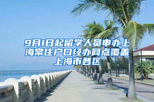 9月1日起留学人员申办上海常住户口经办网点覆盖上海市各区
