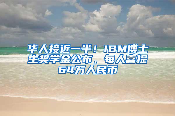 华人接近一半！IBM博士生奖学金公布，每人喜提64万人民币