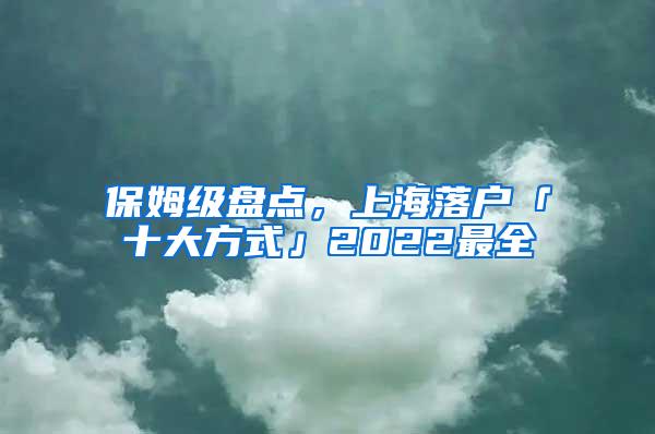 保姆级盘点，上海落户「十大方式」2022最全