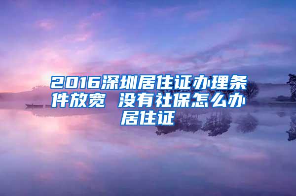 2016深圳居住证办理条件放宽 没有社保怎么办居住证