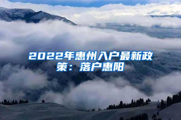 2022年惠州入户最新政策：落户惠阳