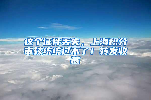 这个证件丢失，上海积分审核统统过不了！转发收藏