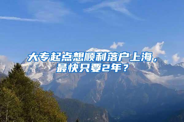 大专起点想顺利落户上海，最快只要2年？