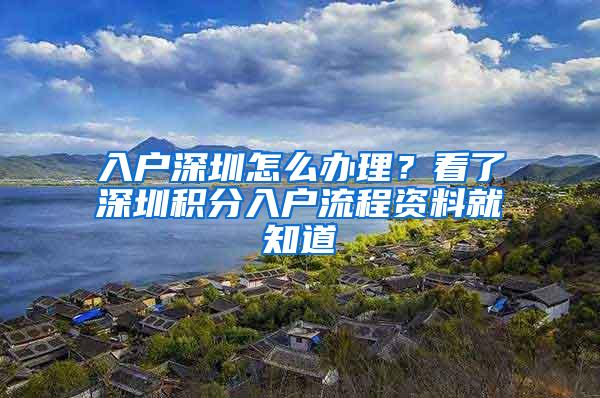 入户深圳怎么办理？看了深圳积分入户流程资料就知道