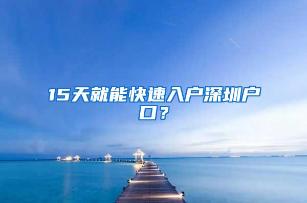 15天就能快速入户深圳户口？