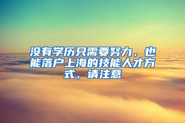 没有学历只需要努力，也能落户上海的技能人才方式，请注意