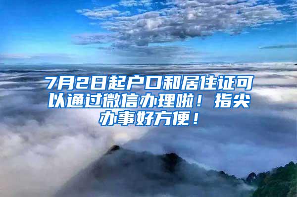 7月2日起户口和居住证可以通过微信办理啦！指尖办事好方便！