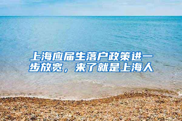 上海应届生落户政策进一步放宽，来了就是上海人