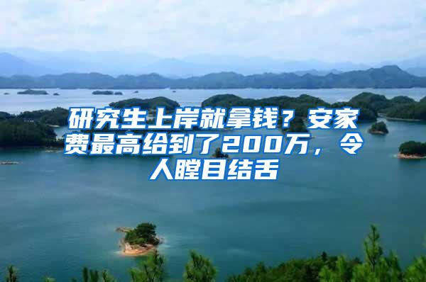 研究生上岸就拿钱？安家费最高给到了200万，令人瞠目结舌