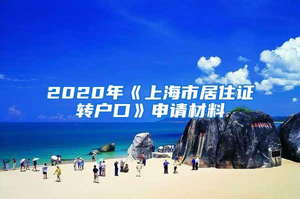 2020年《上海市居住证转户口》申请材料