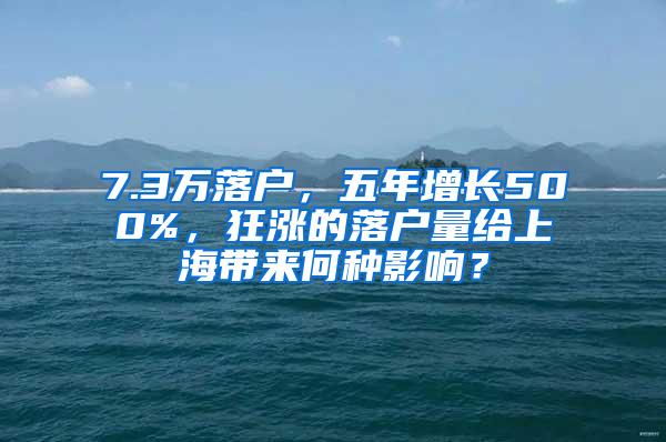 7.3万落户，五年增长500%，狂涨的落户量给上海带来何种影响？