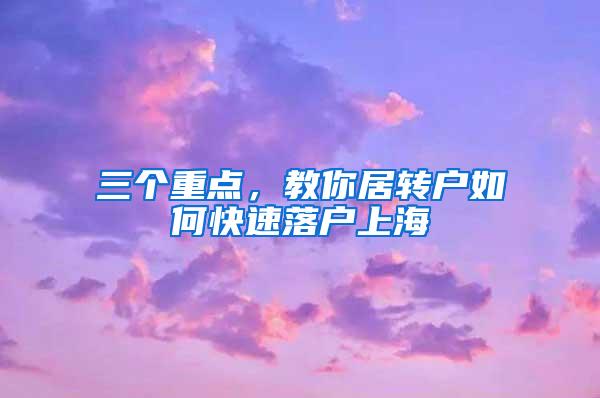 三个重点，教你居转户如何快速落户上海