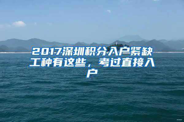 2017深圳积分入户紧缺工种有这些，考过直接入户