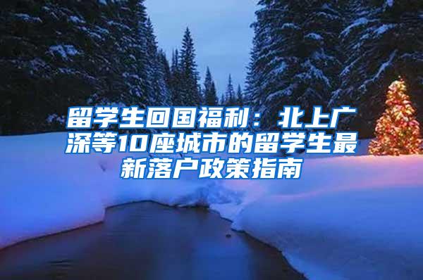 留学生回国福利：北上广深等10座城市的留学生最新落户政策指南