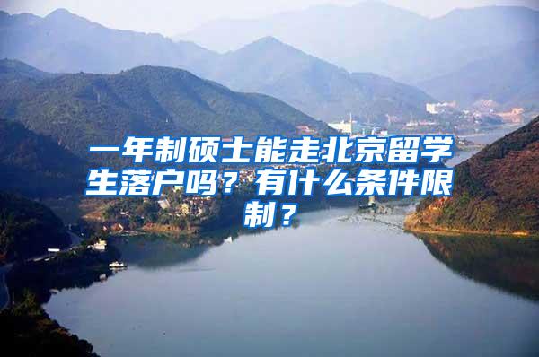 一年制硕士能走北京留学生落户吗？有什么条件限制？