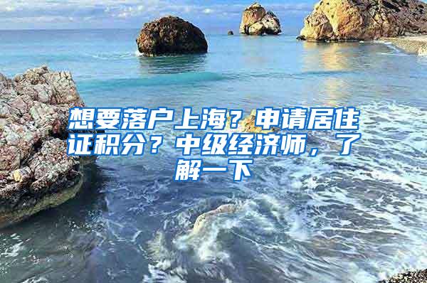 想要落户上海？申请居住证积分？中级经济师，了解一下