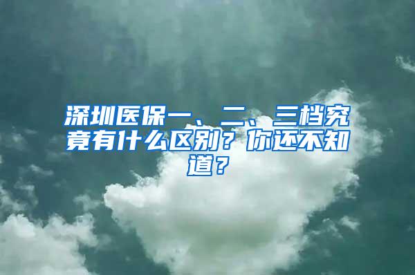 深圳医保一、二、三档究竟有什么区别？你还不知道？