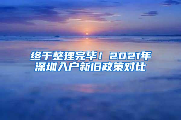 终于整理完毕！2021年深圳入户新旧政策对比