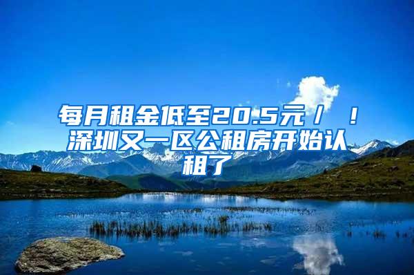 每月租金低至20.5元／㎡！深圳又一区公租房开始认租了