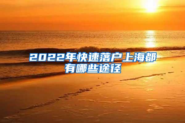 2022年快速落户上海都有哪些途径