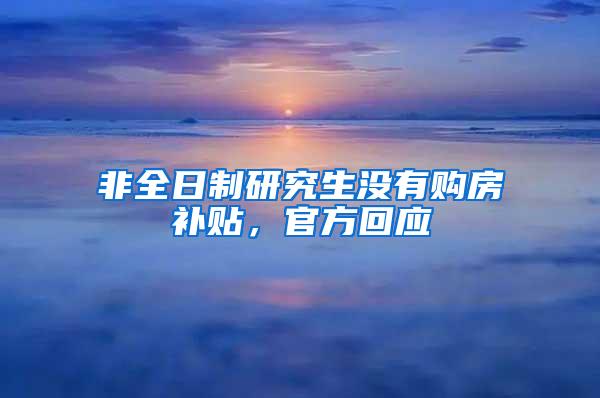 非全日制研究生没有购房补贴，官方回应