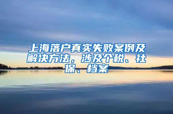 上海落户真实失败案例及解决方法，涉及个税、社保、档案