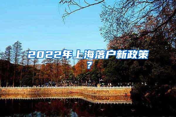 2022年上海落户新政策？