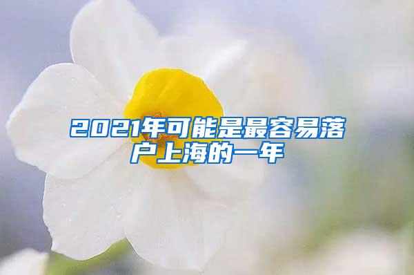 2021年可能是最容易落户上海的一年