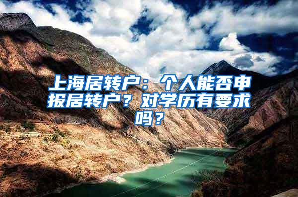 上海居转户：个人能否申报居转户？对学历有要求吗？