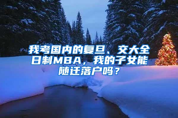 我考国内的复旦、交大全日制MBA，我的子女能随迁落户吗？