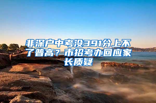 非深户中考没391分上不了普高？市招考办回应家长质疑