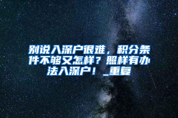 别说入深户很难，积分条件不够又怎样？照样有办法入深户！_重复