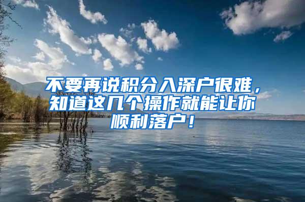 不要再说积分入深户很难，知道这几个操作就能让你顺利落户！