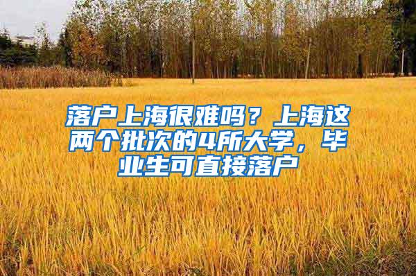 落户上海很难吗？上海这两个批次的4所大学，毕业生可直接落户