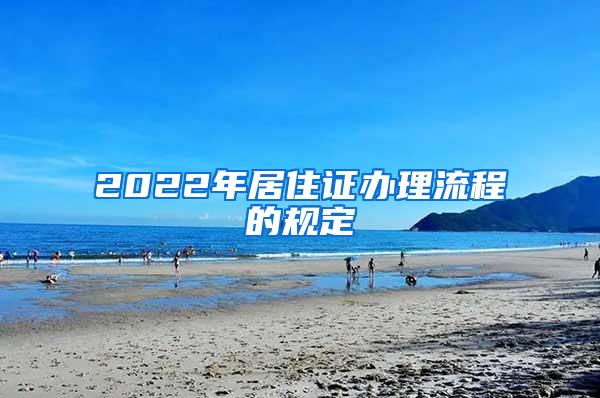 2022年居住证办理流程的规定