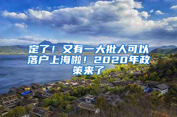 定了！又有一大批人可以落户上海啦！2020年政策来了