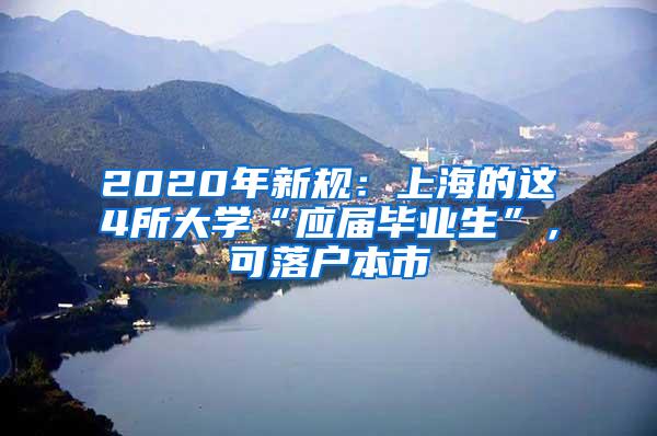 2020年新规：上海的这4所大学“应届毕业生”，可落户本市