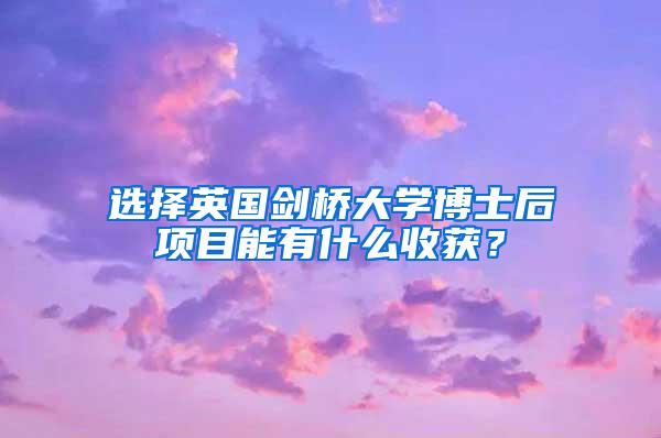 选择英国剑桥大学博士后项目能有什么收获？