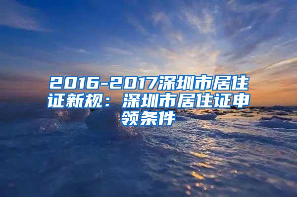 2016-2017深圳市居住证新规：深圳市居住证申领条件