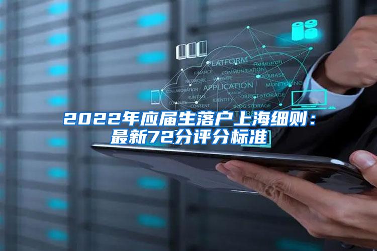 2022年应届生落户上海细则：最新72分评分标准