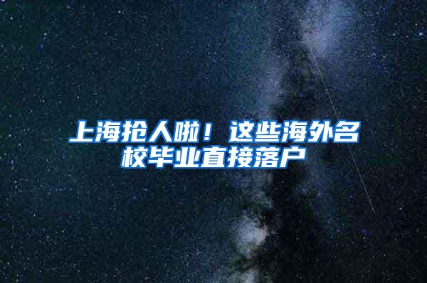 上海抢人啦！这些海外名校毕业直接落户