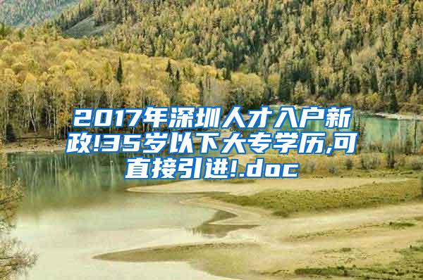 2017年深圳人才入户新政!35岁以下大专学历,可直接引进!.doc