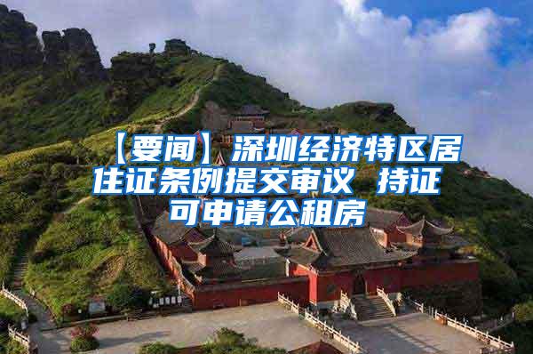 【要闻】深圳经济特区居住证条例提交审议 持证可申请公租房