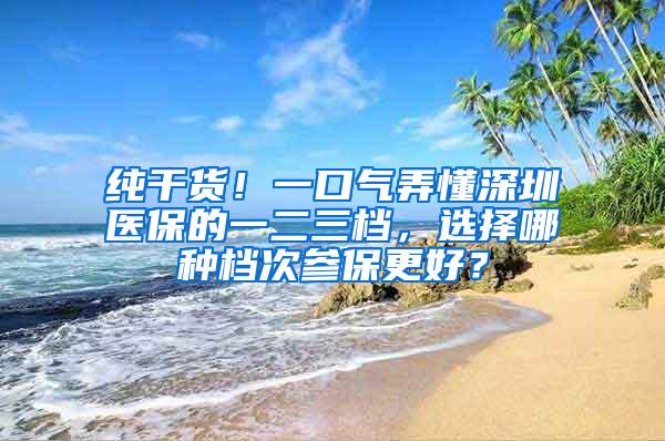 纯干货！一口气弄懂深圳医保的一二三档，选择哪种档次参保更好？