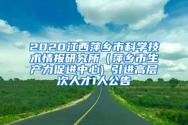 2020江西萍乡市科学技术情报研究所（萍乡市生产力促进中心) 引进高层次人才1人公告