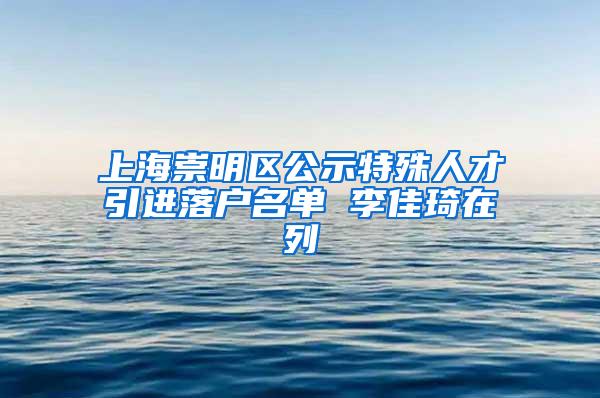 上海崇明区公示特殊人才引进落户名单 李佳琦在列