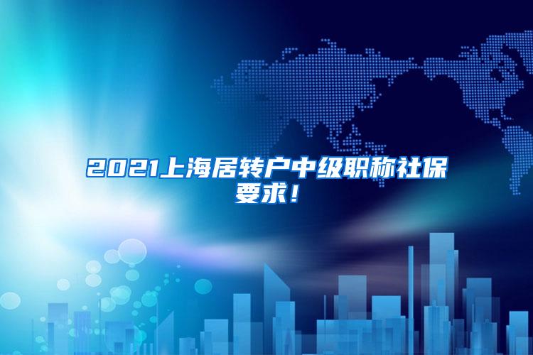 2021上海居转户中级职称社保要求！