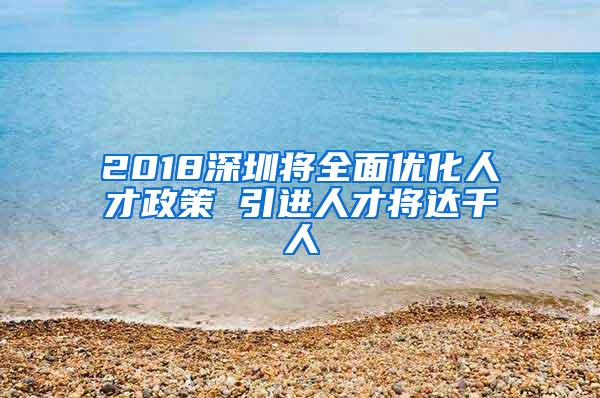 2018深圳将全面优化人才政策 引进人才将达千人