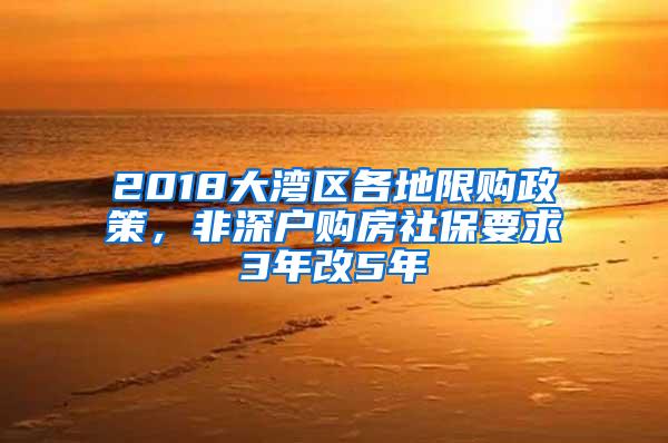 2018大湾区各地限购政策，非深户购房社保要求3年改5年