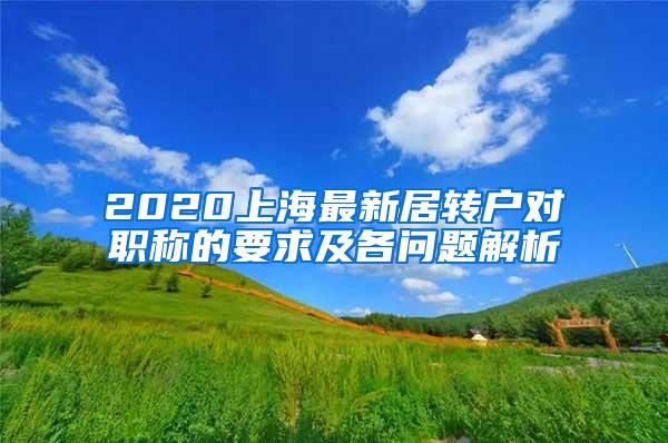 2020上海最新居转户对职称的要求及各问题解析